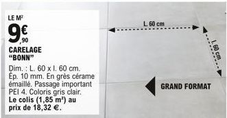 LE M  9  ,90 CARELAGE "BONN"  Dim.: L. 60 x 1. 60 cm. Ep. 10 mm. En grès cérame émaillé. Passage important PEI 4. Coloris gris clair. Le colis (1,85 m²) au prix de 18,32 .  L. 60 cm  GRAND FORMAT  1