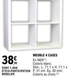 MOBILIER  38  MEUBLE 4 CASES En MDF,  Coloris blanc.  DONT 1,80  Dim.: L. 71.1 x H. 71.1 x D'ÉCO-PARTICIPATION P. 31 cm. Ep. 30 mm. Coloris au choix.