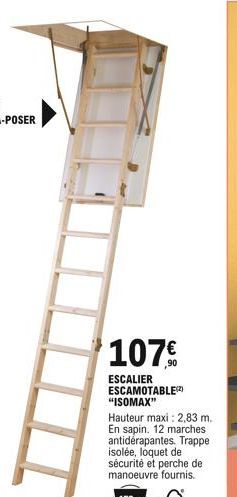 107  ESCALIER ESCAMOTABLE(2) "ISOMAX"  Hauteur maxi: 2,83 m. En sapin. 12 marches antidérapantes. Trappe isolée, loquet de sécurité et perche de manoeuvre fournis.  150kg