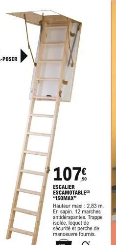 107  escalier escamotable(2) "isomax"  hauteur maxi: 2,83 m. en sapin. 12 marches antidérapantes. trappe isolée, loquet de sécurité et perche de manoeuvre fournis.  150kg