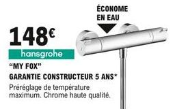 148  hansgrohe  ÉCONOME EN EAU  "MY FOX"  GARANTIE CONSTRUCTEUR 5 ANS*  Préréglage de température maximum. Chrome haute qualité.