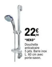 22  ,90  "heko" douchette anticalcaire 5 jets. barre inox l. 60 cm avec porte-savon.