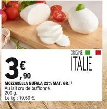 mozzarella bufala 22% mat. gr. au lait cru de bufflonne.  200 g. le kg: 19,50 .  origine  italie