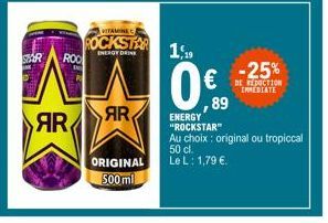 STAR  ROO  AR  VITAMINE  ROCKSTAR  ENERGY DRINK  AR  ORIGINAL 500 ml    1,19  0  ENERGY "ROCKSTAR"  Au choix: original ou tropiccal 50 cl.  Le L: 1,79 .  ,89  -25%  DE RÉDUCTION INMEDIATE