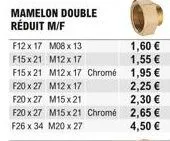 mamelon double réduit m/f  m08 x 13  f12 x 17 f15x21 m12x 17  f15x21 m12x 17 chromé  f20 x 27  m12 x 17  f20 x 27  m15x21  f20 x 27 m15x21 chromé f26 x 34 m20 x 27  1,60   1,55   1,95   2,25   2,3