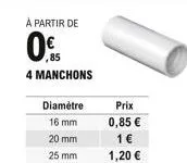 à partir de  0.  ,85  4 manchons  diamètre 16 mm  20 mm  25 mm  prix 0,85  1  1,20 