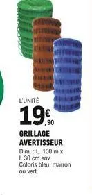 l'unité  19%  ,90  grillage avertisseur dim.: l. 100 mx l 30 cm env  coloris bleu, marron ou vert.