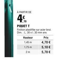 À PARTIR DE  1,75 m  2m  ,70  PIQUET T  Finition plastifiée sur acier brut.  Dim.: L. 30 x 1. 30 mm env.  Hauteur  1,45 m  Prix  4,70   5,10   5,70 