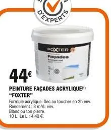 44  peinture façades acrylique  "foxter"  formule acrylique. sec au toucher en 2h env. rendement: 8 m³/l env. blanc ou ton pierre. 10 l. le l: 4,40 .  foxter façades