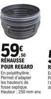 59  RÉHAUSSE POUR REGARD En polyéthylène. Permet d'adapter les hauteurs de fosse septique. Hauteur: 250 mm env.