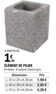 à partir de  1.  élément de pilier en béton. a enduire. coloris gris.  dimensions  l. 27 x 1. 27 x h. 20 cm  l. 20 x 1.20 x h. 25 cm  l. 37 x 1. 37 x h. 20 cm  prix  1,99   2,65   4,20 