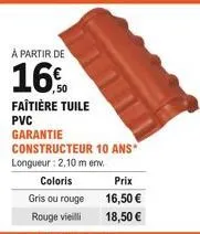 à partir de  16%  faitière tuile pvc  garantie constructeur 10 ans  longueur : 2,10 m env. coloris gris ou rouge  rouge vieilli  prix  16,50   18,50 