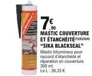 7  ,90 MASTIC COUVERTURE ET ÉTANCHÉITÉ(¹234) "SIKA BLACKSEAL" Mastic bitumineux pour raccord d'étanchéité et réparation en couverture. 300 ml. Le L: 26,33 .