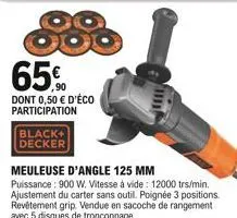 65%  dont 0,50  d'éco participation  black+ decker  meuleuse d'angle 125 mm  puissance: 900 w. vitesse à vide: 12000 trs/min. ajustement du carter sans outil. poignée 3 positions. revêtement grip. ve