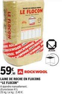 LE FLOCON  (46  ROCK ROCKWOOL  APLE LE COMBLES PERDA  LE FLOCON  WOOL ROCKWOOL  À épandre manuellement.  (Euroclasse A1).  25 kg. Le kg: 2,40 .  WOOLROCKY  59.  LAINE DE ROCHE EN FLOCONS  "LE FLOCON"