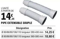 l'unité à partir de  145  pipe extensible souple  désignation  prix  80/86/90/106/110 longueur 280-430 mm 14,25  080/86/90/106/110 longueur 360-580 mm 18,60 