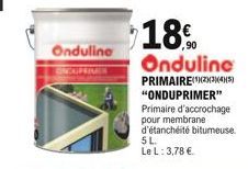 Onduline  ONDUPRIMER  18.0  Onduline  PRIMAIRE(4)(5) "ONDUPRIMER" Primaire d'accrochage pour membrane d'étanchéité bitumeuse. 5 L.  Le L: 3,78 .