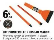 6%  ,50  x  lot pointerolle + ciseau maçon pour tous travaux de démolition : 1 ciseau àbrique de 250 mm env. 1 broche de maçon de 250 mm env. 1 ciseau de maçon de 250 mm env.