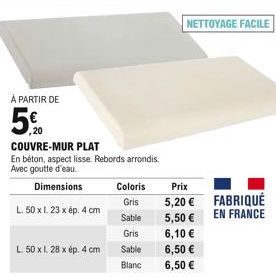 À PARTIR DE  ,20  COUVRE-MUR PLAT  En béton, aspect lisse. Rebords arrondis. Avec goutte d'eau.  Dimensions  L. 50 x 1.23 x ép. 4 cm  L. 50 x l. 28 x ép. 4 cm  Coloris  Gris  Sable  Gris  Sable  Blanc