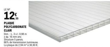 LE M¹  1255  PLAQUE POLYCARBONATE CLAIR  Dim.: L. 3 x 1. 0,98 m  x ép. 16 mm env.  Structure 5 parois.  66% de transmission lumineuse La plaque de 2,94 m² à 36,90 .