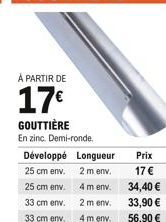 À PARTIR DE  17  GOUTTIÈRE  En zinc. Demi-ronde.  Développé Longueur  2 m env.  25 cm env. 25 cm env. 33 cm env. 33 cm env.  4 m env. 2 m env.  4 m env.  Prix  17  34,40  33,90   56,90 