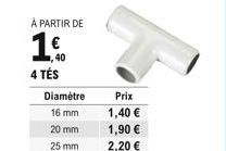 À PARTIR DE    40  4 TÉS  Diamètre  16 mm  20 mm  25 mm  Prix 1,40   1,90   2,20 