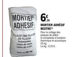 MORTIER ADHESIF  LAGE DES PLAGE DE PLATRE Polystyrène Laine de verre Laine de roche  25 4  60 MORTIER ADHÉSIF  ,20  NEUTRE  Pour le collage des plaques de plâtre  et complexes d'isolation thermique et