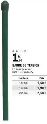 à partir de  50  barre de tension en acier peint vert. dim.: 07 mm env.  hauteur  130 cm  150 cm  205 cm  prix 1,50   1,90   2,50 