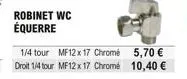 robinet wc équerre  1/4 tour mf12 x 17 chrome droit 1/4 tour mf12 x 17 chrome  5,70  10,40 