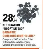 28  kit fixation "rooftile 980" garantie constructeur 10 ans* comprend 100 vis 4,9 x 35 et 100 rondelles d'étanchéité. coloris gris anthracite ou rouge.