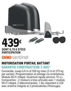 439  dont 0,70  d'éco participation  ogo sentinel  motorisation portail battant garantie constructeur 3 ans* connectée. jusqu'à 6 m et 550 kg maxi (3 m et 275 kg par vantail). programmation et pilot