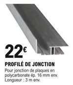 22  profilé de jonction pour jonction de plaques en polycarbonate ép. 16 mm env. longueur : 3 m env.