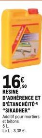 16%  RÉSINE  D'ADHÉRENCE ET D'ÉTANCHÉITÉ "SIKADHER" Additif pour mortiers et bétons. 5L.  Le L: 3,38 .