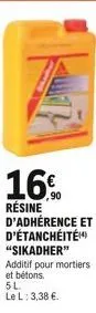 16%  résine  d'adhérence et d'étanchéité "sikadher" additif pour mortiers et bétons. 5l.  le l: 3,38 .