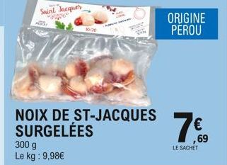 Saint Jacques  Wo  300 g Le kg : 9,98  10/20  NOIX DE ST-JACQUES SURGELÉES  ORIGINE PEROU  ,69  LE SACHET