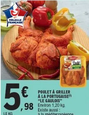 volaille française  5  le kg  ,98 environ 1,20 kg.  poulet à griller à la portugaise(¹) "le gaulois"  gale  existe aussi : à la méditerranéenne.