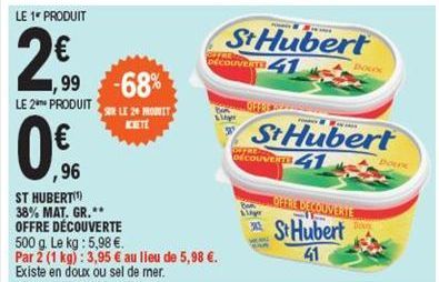 LE 1 PRODUIT  2  1,99  LE 2 PRODUIT  -68%  SUR LE 20 PROVIT  ,96  ST HUBERT(¹) 38% MAT. GR.**  OFFRE DÉCOUVERTE  500 g. Le kg : 5,98 . Par 2 (1 kg): 3,95  au lieu de 5,98 . Existe en doux ou sel d