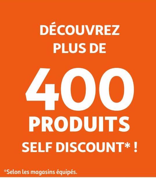 DÉCOUVREZ PLUS DE 400 PRODUITS SELF DISCOUNT !