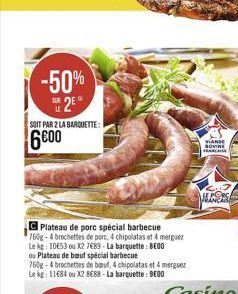 -50%  2E  SUR  SOIT PAR 2 LA BARQUETTE:  6600  C Plateau de porc spécial barbecue 760g-4 brochettes de porc, 4 chipolatas et 4 merguez Le kg: 1053 ou X2 7689-La barquette: 8E00 ou Plateau de buf spe