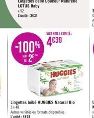 -100%  2  SOIT PAR 2 L'UNITE:  439  HUGGIES  natural  Lingettes bébé HUGGIES Natural Bio  3x48  Autres variétés ou formats disponibles L'unité: 878