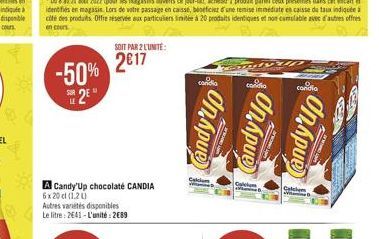 -50% 2E"  A Candy Up chocolate CANDIA 6x20 cl (120)  Autres variétés disponibles Le litre: 2641-L'unité:289  SOIT PAR 2 L'UNITE:  217  candia  Candy'up Candy Up  Callum  candia  440  Calle  condio