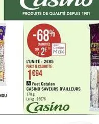 -68%  canottes  casino  25 max  l'unité: 285  par 2 je cagnotte:  1694  a fuet catalan  casino saveurs d'ailleurs 170 g  le kg 1676  casino