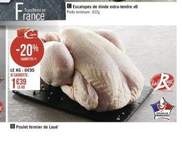 Transtone en  rance  LE KG: 695 JE CAGNOTTE:  1639  LE KG  -20%  CANOTTES  B Poulet fermier de Loué  Escalopes de dinde extra-tendre x6  Poids minimum:612g  R  VOLAILLE FRANÇAISE