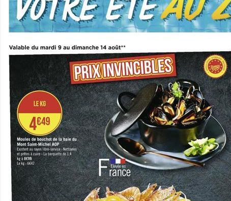 Valable du mardi 9 au dimanche 14 août**  LE KG  449  Moules de bouchot de la baie du Mont Saint-Michel AOP  Existent au rayon libre-service Nettoyees et prêtes à cuire-La banquette de 1.  kg à 899 L