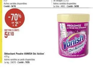 -70% 2e  soit par 2 l'unite:  5 10  détachant poudre vanish oxi action  470 g  autres variétés ou poids disponibles  le kg 1670-l'unité 785  56 lavages (1.3 l) autres variétés disponibles  le litre: