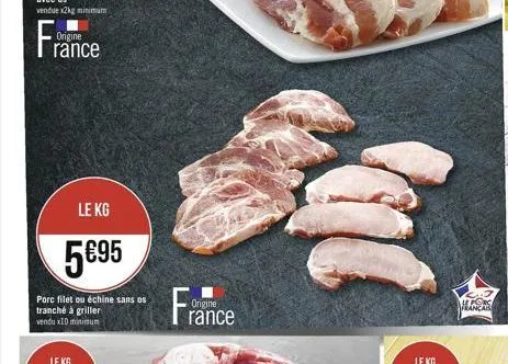 fr  origine rance  le kg  595  porc filet ou échine sans os tranché à griller vendu x10 minimum  le kg  france  manca