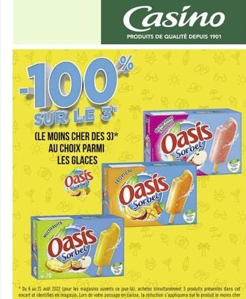 -100  SUR LE S  (LE MOINS CHER DES 3)* AU CHOIX PARMI LES GLACES  Oasis  Sorbel  Mur  Oasis  Sorbet  Casino  PRODUITS DE QUALITÉ DEPUIS 1901  pections  TEOPICAL  Oasis  Sorbet  Oasis  Sorbet  68 30