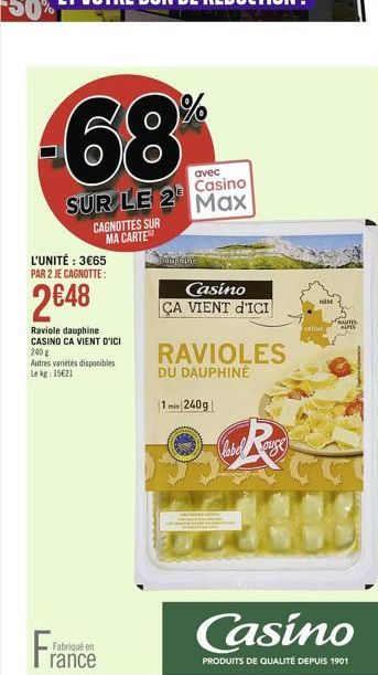 -68  SUR LE 2  CAGNOTTES SUR  MA CARTE  L'UNITÉ : 365 PAR 2 JE CAGNOTTE:  248  Raviole dauphine CASINO CA VIENT D'ICI 240 g  Autres variétés disponibles Lekg: 1521  Fran  Fabriqué en rance  avec  C