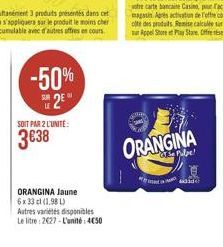 -50% 2E  SOIT PAR 2 L'UNITÉ:  338  ORANGINA Jaune  6 x 33 cl (1.98 L)  Autres variétés disponibles  Le litre: 2627-L'unité: 4C50  ORANGINA  a Pulpe!  id