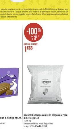 -100%  3²"  SOIT PAR 3 L'UNITÉ  166  Galat  Ice³  1.250 kg  Autres variétés ou poids disponibles  Le kg 1699-L'unité: 2649  Sachet Biocompostable de Glaçons a l'eau